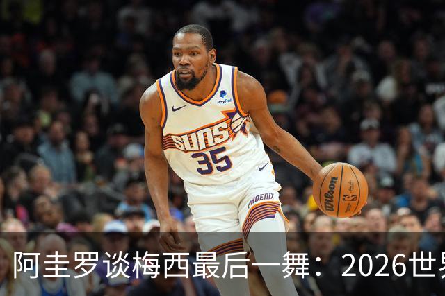 阿圭罗谈梅西最后一舞：2026世界杯后，球王早已决定告别阿根廷！